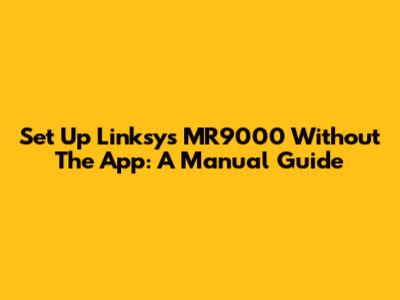 Set Up Linksys MR9000 Without The App: A Manual Guide
