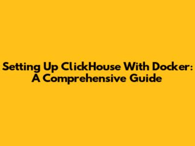 Setting Up ClickHouse With Docker: A Comprehensive Guide