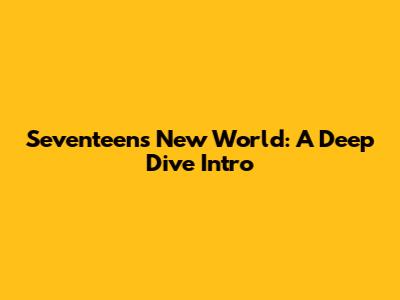 Seventeen's New World: A Deep Dive Intro