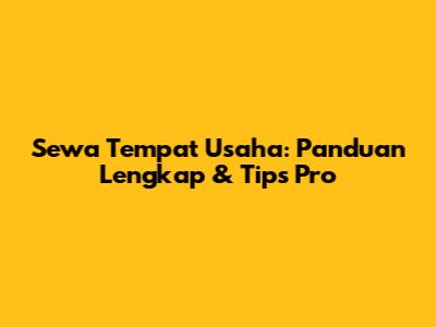 Sewa Tempat Usaha: Panduan Lengkap & Tips Pro