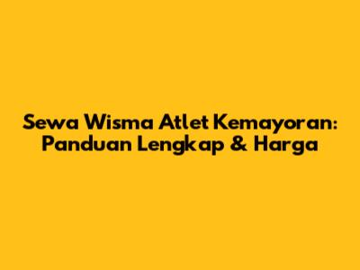 Sewa Wisma Atlet Kemayoran: Panduan Lengkap & Harga
