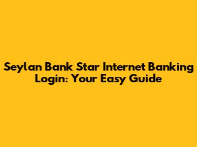 Seylan Bank Star Internet Banking Login: Your Easy Guide