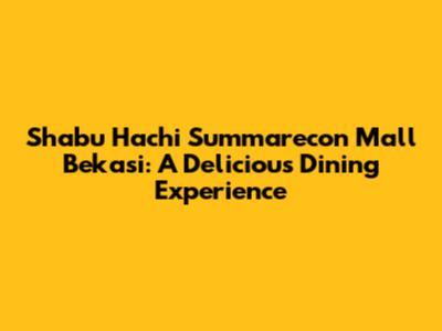 Shabu Hachi Summarecon Mall Bekasi: A Delicious Dining Experience
