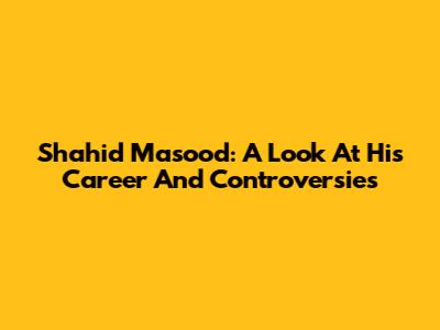 Shahid Masood: A Look At His Career And Controversies