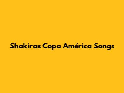 Shakira's Copa América Songs