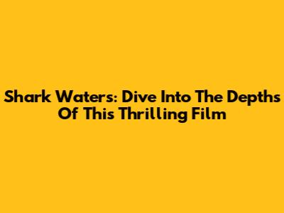 Shark Waters: Dive Into The Depths Of This Thrilling Film