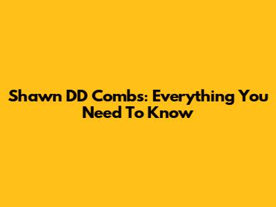 Shawn "DD" Combs: Everything You Need To Know