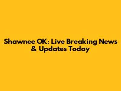 Shawnee OK: Live Breaking News & Updates Today