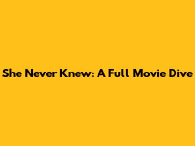 She Never Knew: A Full Movie Dive