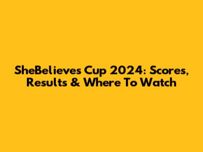 SheBelieves Cup 2024: Scores, Results & Where To Watch