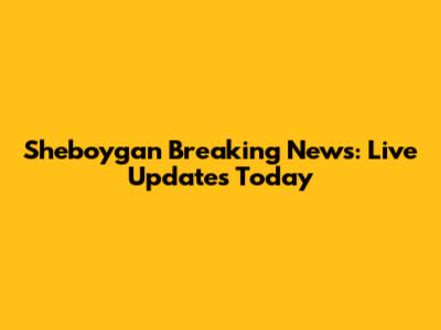 Sheboygan Breaking News: Live Updates Today