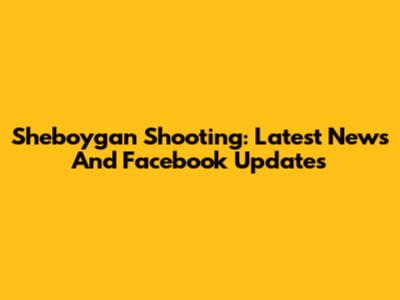 Sheboygan Shooting: Latest News And Facebook Updates