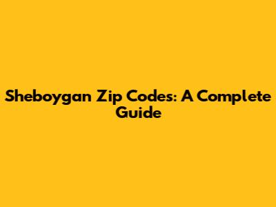 Sheboygan Zip Codes: A Complete Guide