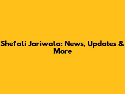 Shefali Jariwala: News, Updates & More