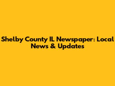 Shelby County IL Newspaper: Local News & Updates