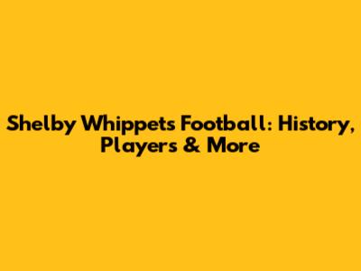 Shelby Whippets Football: History, Players & More