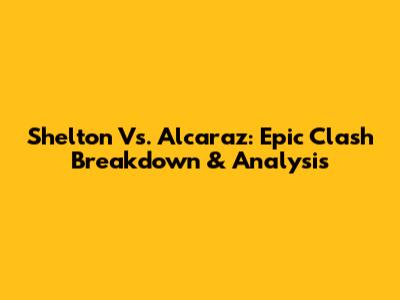 Shelton Vs. Alcaraz: Epic Clash Breakdown & Analysis