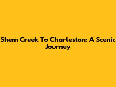 Shem Creek To Charleston: A Scenic Journey