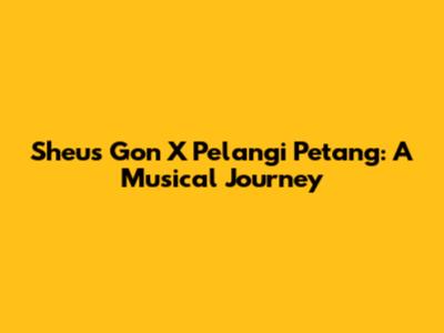 Sheu's Gon X Pelangi Petang: A Musical Journey
