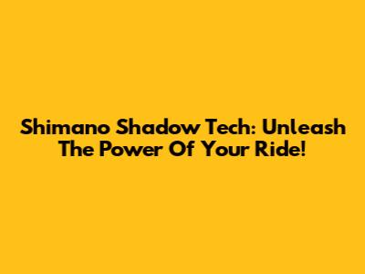 Shimano Shadow Tech: Unleash The Power Of Your Ride!