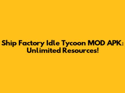 Ship Factory Idle Tycoon MOD APK: Unlimited Resources!