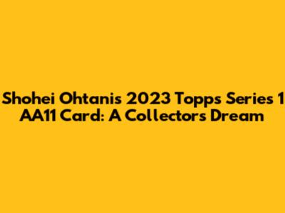 Shohei Ohtani's 2023 Topps Series 1 AA11 Card: A Collector's Dream