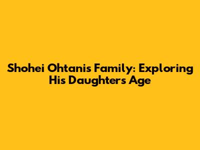 Shohei Ohtani's Family: Exploring His Daughter's Age