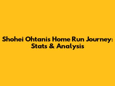 Shohei Ohtani's Home Run Journey: Stats & Analysis