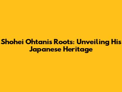 Shohei Ohtani's Roots: Unveiling His Japanese Heritage
