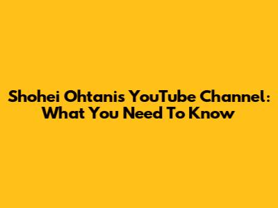 Shohei Ohtani's YouTube Channel: What You Need To Know