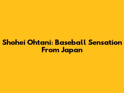 Shohei Ohtani: Baseball Sensation From Japan