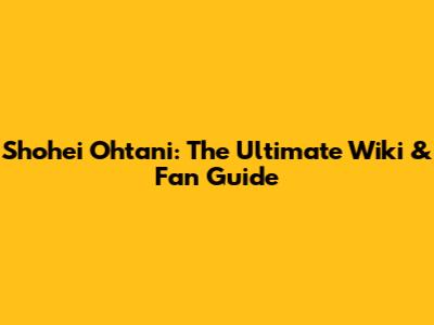 Shohei Ohtani: The Ultimate Wiki & Fan Guide