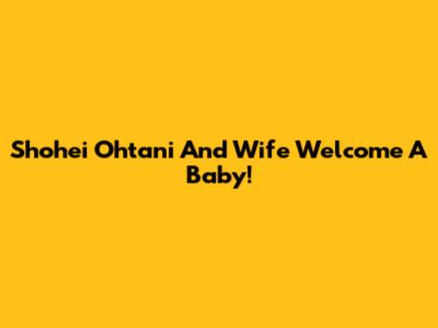 Shohei Ohtani And Wife Welcome A Baby!
