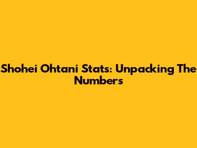 Shohei Ohtani Stats: Unpacking The Numbers