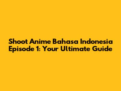 Shoot Anime Bahasa Indonesia Episode 1: Your Ultimate Guide