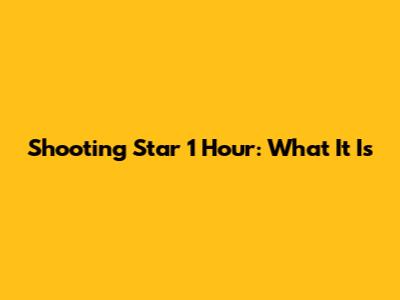Shooting Star 1 Hour: What It Is