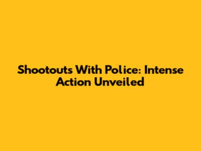Shootouts With Police: Intense Action Unveiled