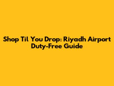 Shop 'Til You Drop: Riyadh Airport Duty-Free Guide