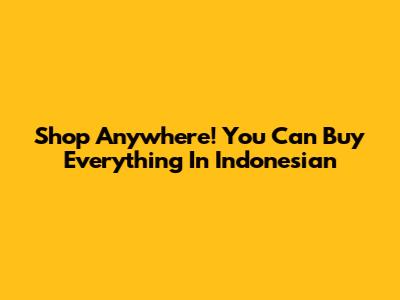 Shop Anywhere! 'You Can Buy Everything' In Indonesian