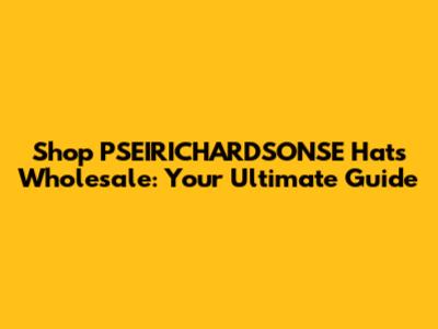 Shop PSEIRICHARDSONSE Hats Wholesale: Your Ultimate Guide