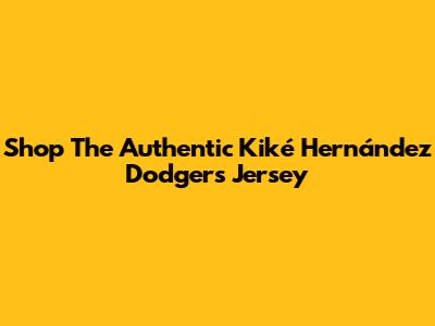 Shop The Authentic Kiké Hernández Dodgers Jersey