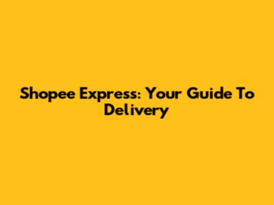 Shopee Express: Your Guide To Delivery