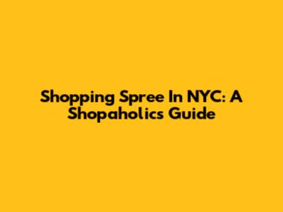 Shopping Spree In NYC: A Shopaholic's Guide