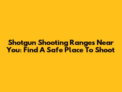 Shotgun Shooting Ranges Near You: Find A Safe Place To Shoot