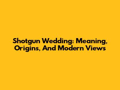 Shotgun Wedding: Meaning, Origins, And Modern Views