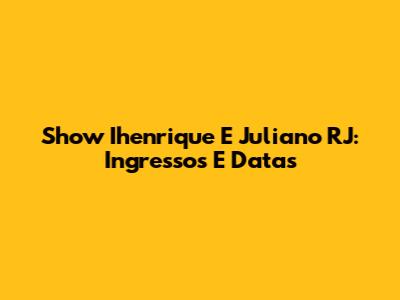 Show Ihenrique E Juliano RJ: Ingressos E Datas