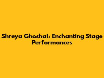 Shreya Ghoshal: Enchanting Stage Performances
