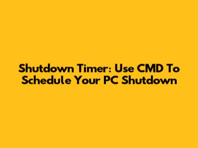 Shutdown Timer: Use CMD To Schedule Your PC Shutdown