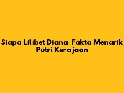 Siapa Lilibet Diana: Fakta Menarik Putri Kerajaan
