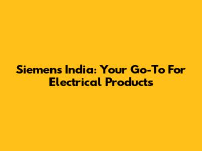Siemens India: Your Go-To For Electrical Products